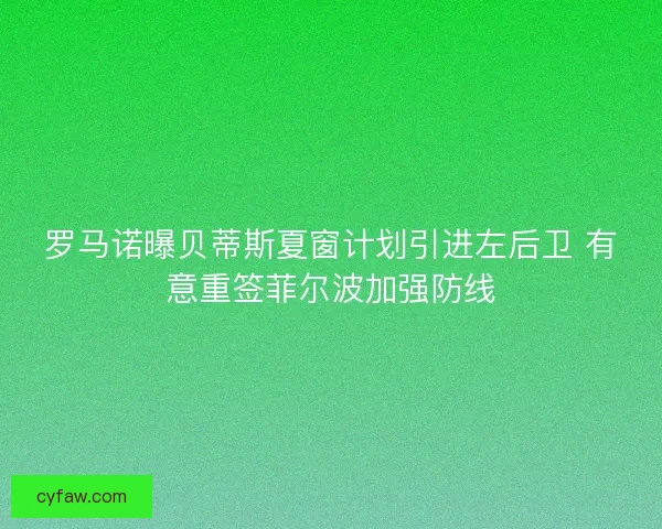 罗马诺曝贝蒂斯夏窗计划引进左后卫 有意重签菲尔波加强防线