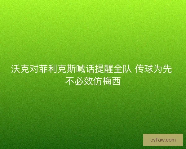 沃克对菲利克斯喊话提醒全队 传球为先 不必效仿梅西 沃克对菲利克斯喊话提醒全队 传球为先 不必效仿梅西