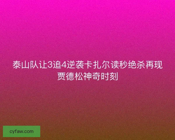 泰山队让3追4逆袭卡扎尔读秒绝杀再现贾德松神奇时刻