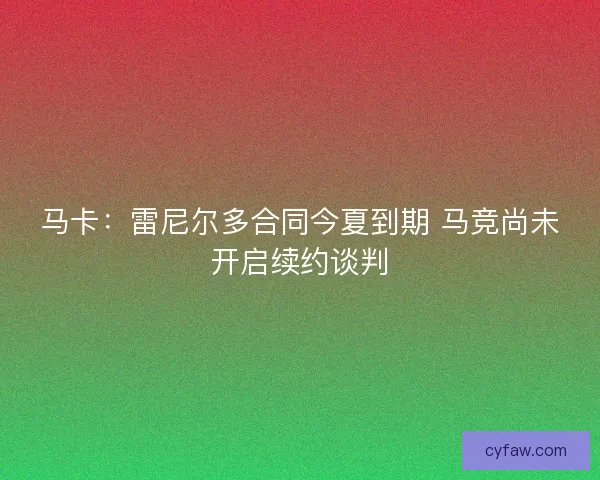马卡：雷尼尔多合同今夏到期 马竞尚未开启续约谈判