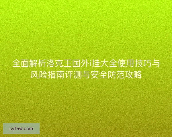 全面解析洛克王国外i挂大全使用技巧与风险指南评测与安全防范攻略 全面解析洛克王国外i挂大全使用技巧与风险指南评测与安全防范攻略