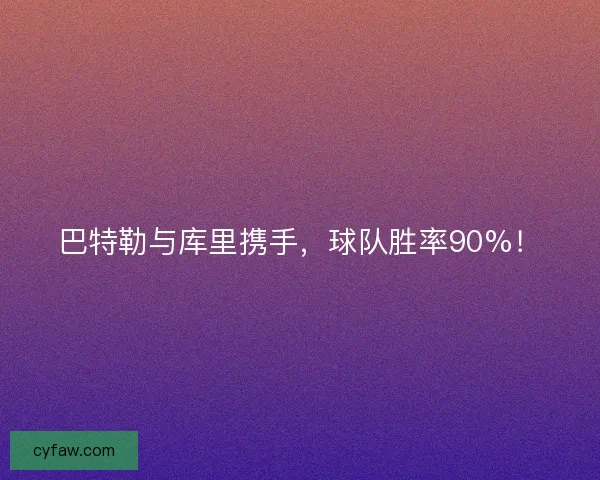 巴特勒与库里携手，球队胜率90%！