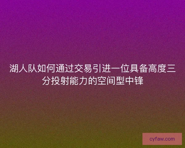 湖人队如何通过交易引进一位具备高度三分投射能力的空间型中锋