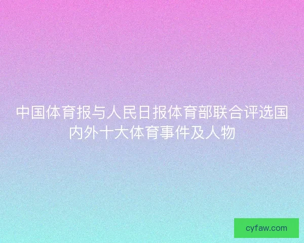中国体育报与人民日报体育部联合评选国内外十大体育事件及人物 中国体育报与人民日报体育部联合评选国内外十大体育事件及人物