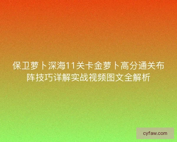 保卫萝卜深海11关卡金萝卜高分通关布阵技巧详解实战视频图文全解析