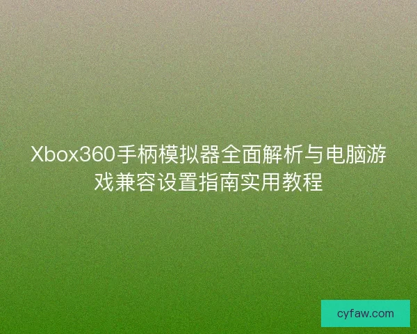 Xbox360手柄模拟器全面解析与电脑游戏兼容设置指南实用教程